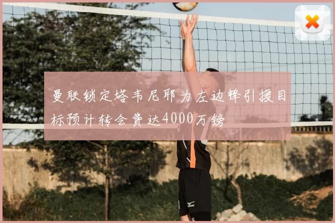 曼联锁定塔韦尼耶为左边锋引援目标预计转会费达4000万镑