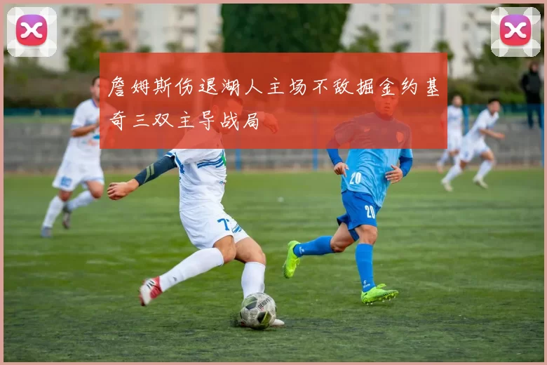 詹姆斯伤退湖人主场不敌掘金约基奇三双主导战局