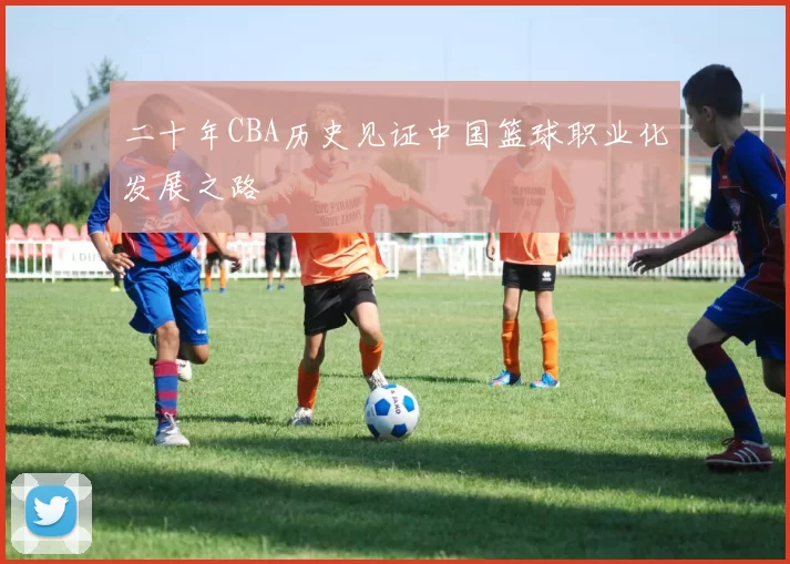 二十年CBA历史见证中国篮球职业化发展之路