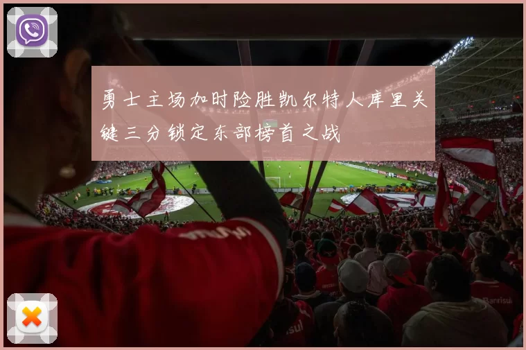 勇士主场加时险胜凯尔特人库里关键三分锁定东部榜首之战