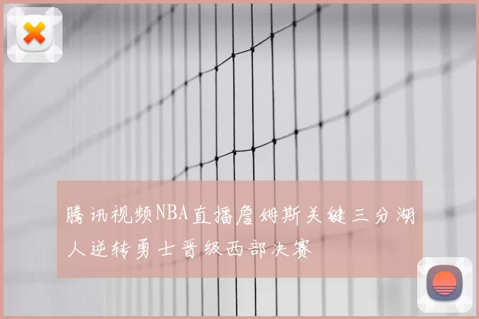 腾讯视频NBA直播詹姆斯关键三分湖人逆转勇士晋级西部决赛