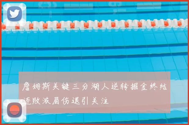 詹姆斯关键三分湖人逆转掘金终结连败浓眉伤退引关注