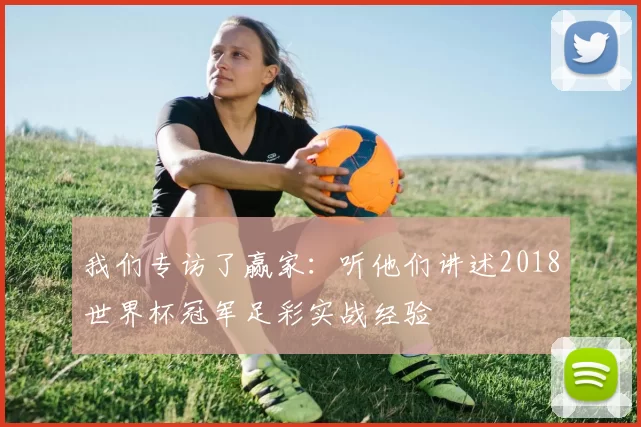 我们专访了赢家：听他们讲述2018世界杯冠军足彩实战经验