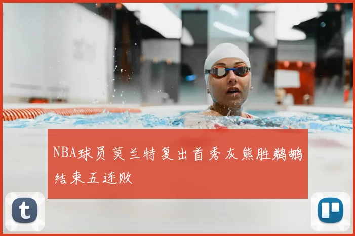 NBA球员莫兰特复出首秀灰熊胜鹈鹕结束五连败