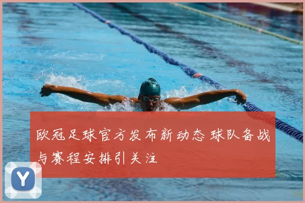 欧冠足球官方发布新动态 球队备战与赛程安排引关注