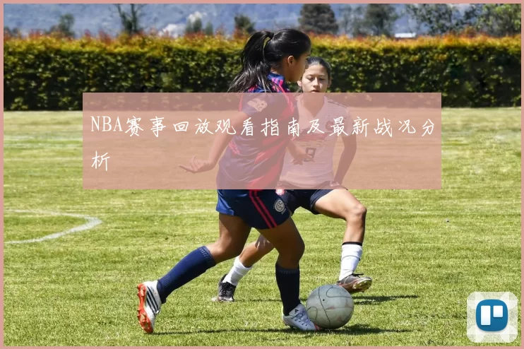 NBA赛事回放观看指南及最新战况分析