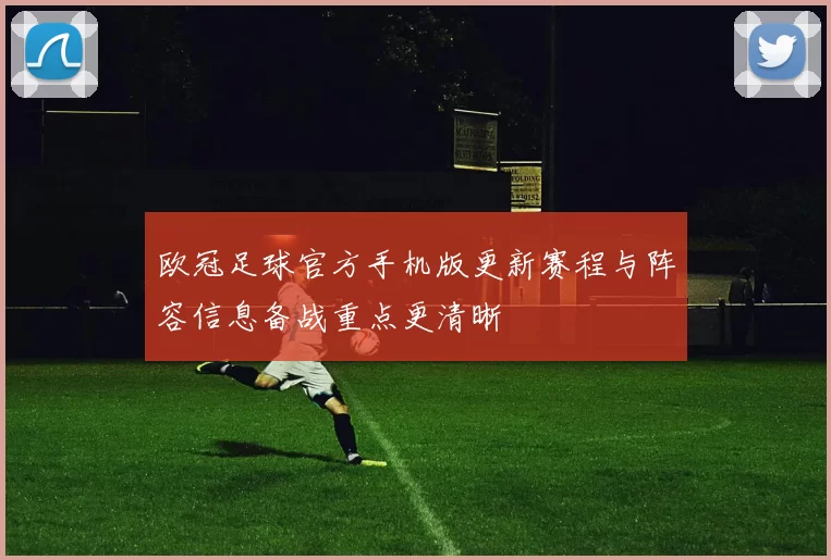 欧冠足球官方手机版更新赛程与阵容信息备战重点更清晰