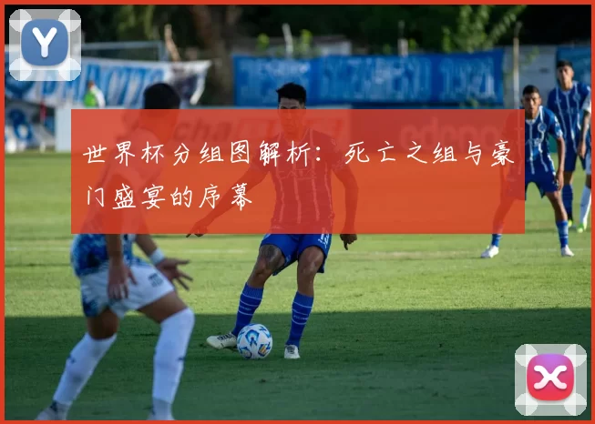 世界杯分组图解析：死亡之组与豪门盛宴的序幕