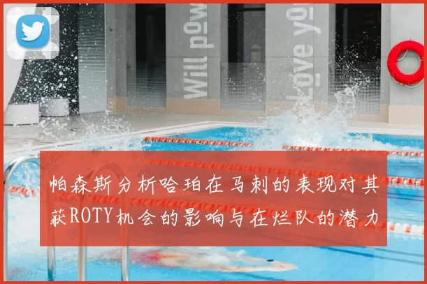帕森斯分析哈珀在马刺的表现对其获ROTY机会的影响与在烂队的潜力