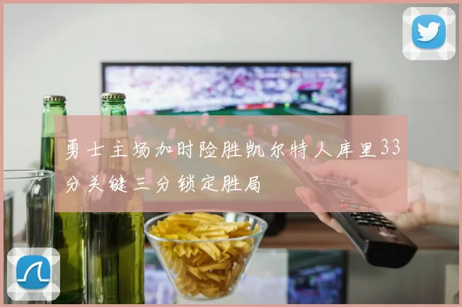 勇士主场加时险胜凯尔特人库里33分关键三分锁定胜局