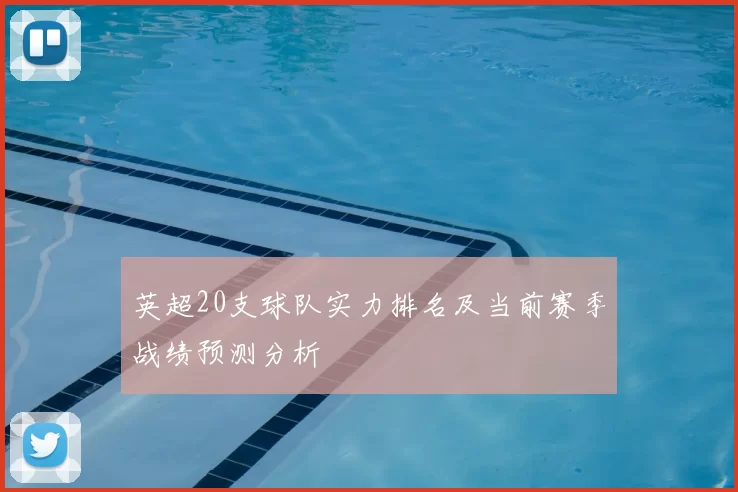 英超20支球队实力排名及当前赛季战绩预测分析