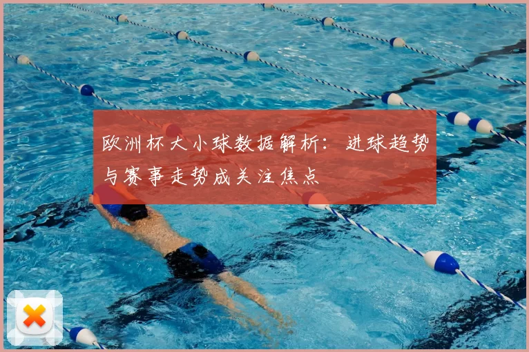 欧洲杯大小球数据解析：进球趋势与赛事走势成关注焦点