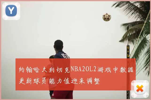 约翰哈夫利切克NBA2OL2游戏中数据更新球员能力值迎来调整