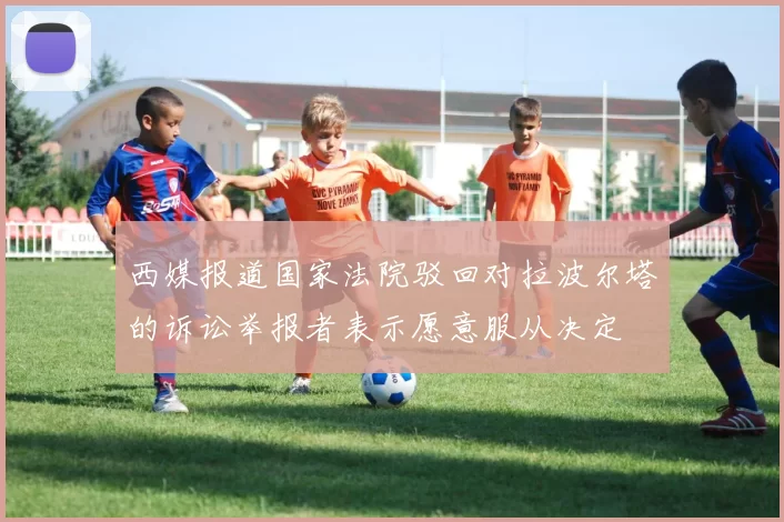 西媒报道国家法院驳回对拉波尔塔的诉讼举报者表示愿意服从决定