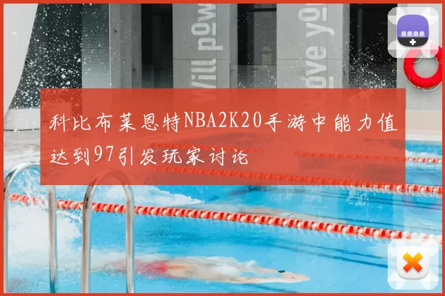 科比布莱恩特NBA2K20手游中能力值达到97引发玩家讨论