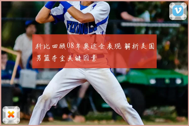 科比回顾08年奥运会表现 解析美国男篮夺金关键因素