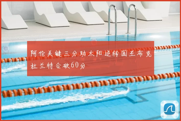 阿伦关键三分助太阳逆转国王布克杜兰特合砍60分