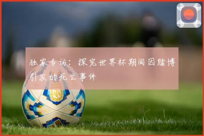 独家专访：探究世界杯期间因赌博引发的死亡事件