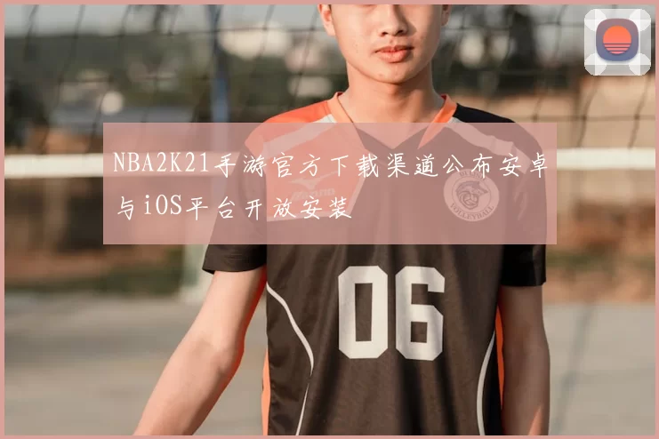NBA2K21手游官方下载渠道公布安卓与iOS平台开放安装