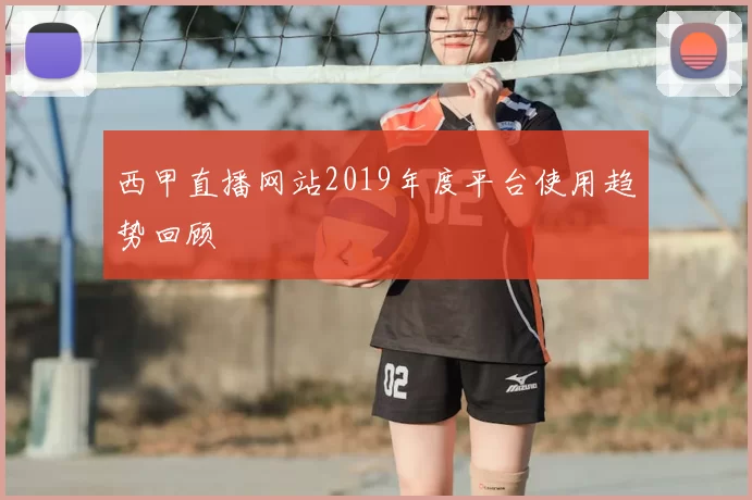 西甲直播网站2019年度平台使用趋势回顾