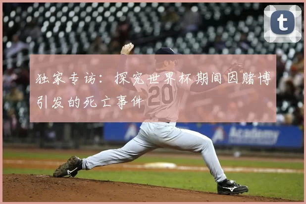 独家专访：探究世界杯期间因赌博引发的死亡事件