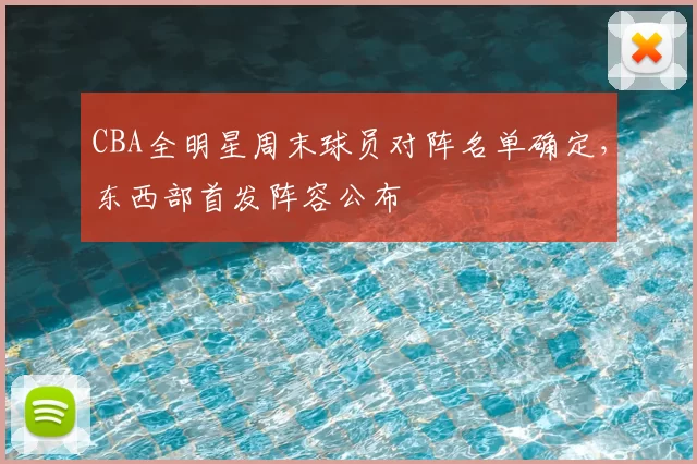 CBA全明星周末球员对阵名单确定，东西部首发阵容公布