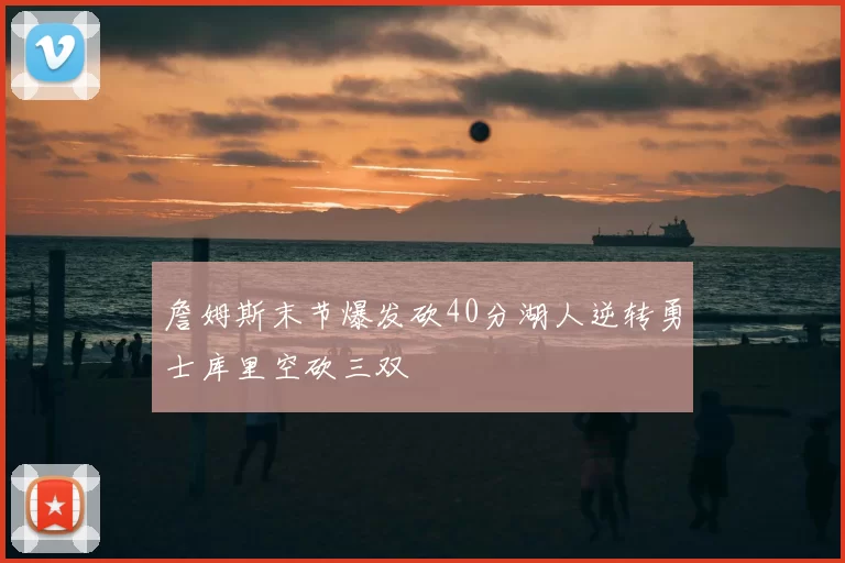 詹姆斯末节爆发砍40分湖人逆转勇士库里空砍三双