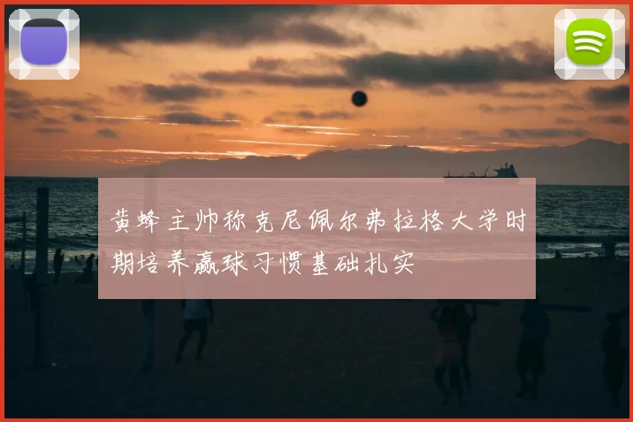黄蜂主帅称克尼佩尔弗拉格大学时期培养赢球习惯基础扎实