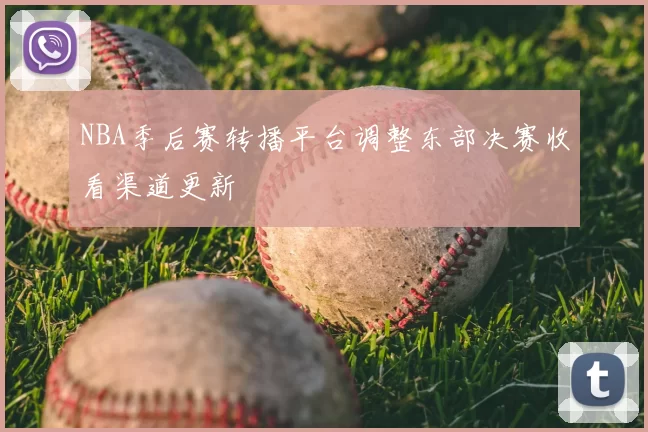 NBA季后赛转播平台调整东部决赛收看渠道更新