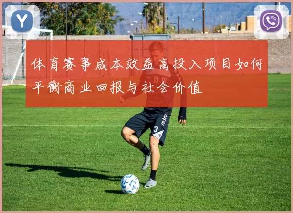 体育赛事成本效益高投入项目如何平衡商业回报与社会价值