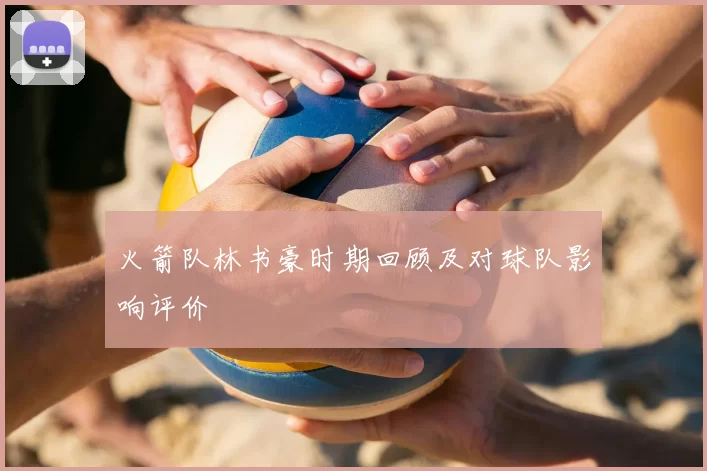 火箭队林书豪时期回顾及对球队影响评价