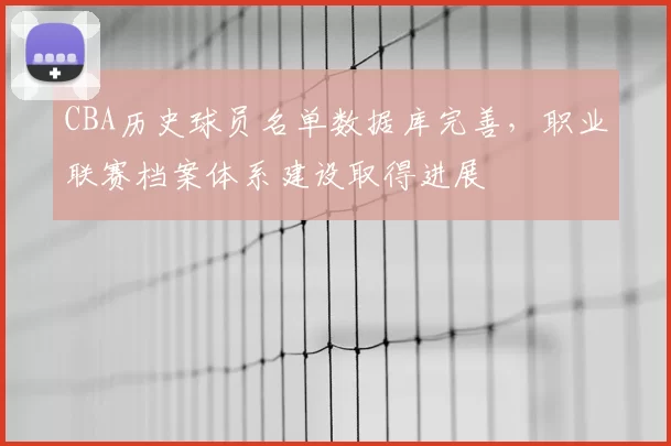 CBA历史球员名单数据库完善，职业联赛档案体系建设取得进展