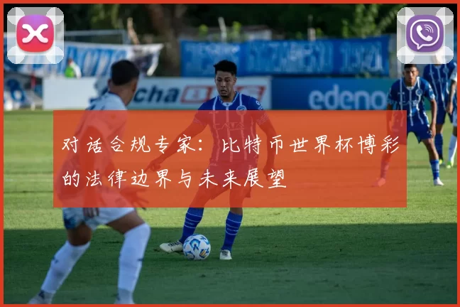 对话合规专家：比特币世界杯博彩的法律边界与未来展望