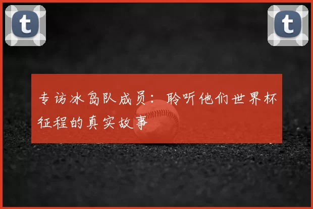 专访冰岛队成员：聆听他们世界杯征程的真实故事