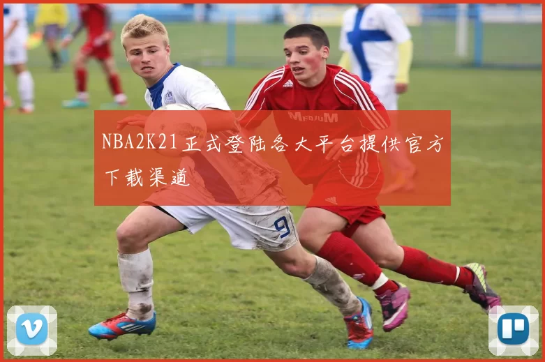 NBA2K21正式登陆各大平台提供官方下载渠道