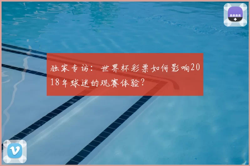 独家专访:世界杯彩票如何影响2018年球迷的观赛体验?