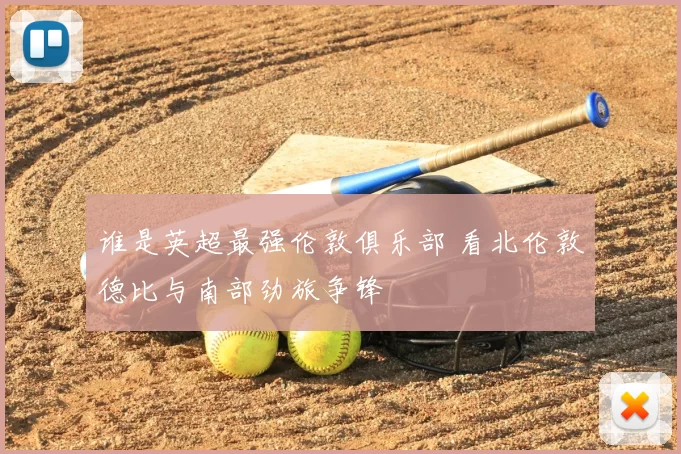 谁是英超最强伦敦俱乐部 看北伦敦德比与南部劲旅争锋