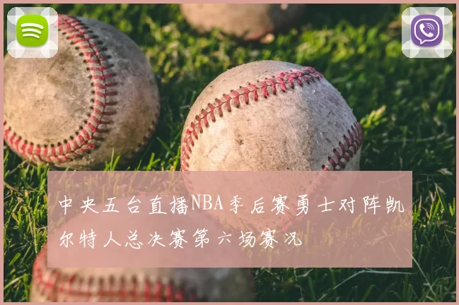 中央五台直播NBA季后赛勇士对阵凯尔特人总决赛第六场赛况