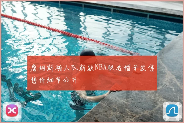 詹姆斯湖人队新款NBA联名帽子发售售价细节公开