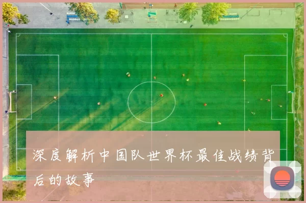 深度解析中国队世界杯最佳战绩背后的故事