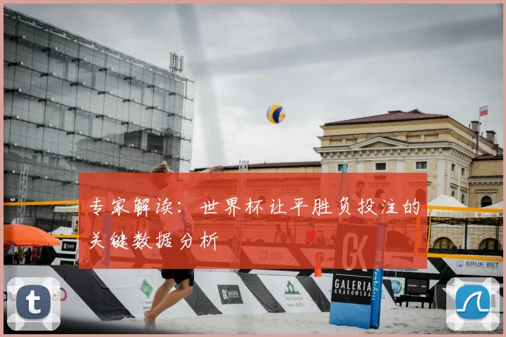专家解读：世界杯让平胜负投注的关键数据分析