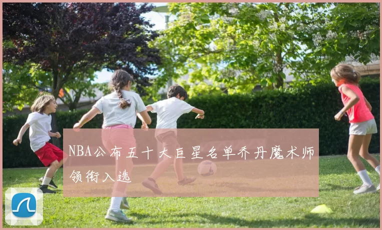 NBA公布五十大巨星名单乔丹魔术师领衔入选