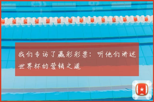 我们专访了赢彩彩票：听他们讲述世界杯的营销之道