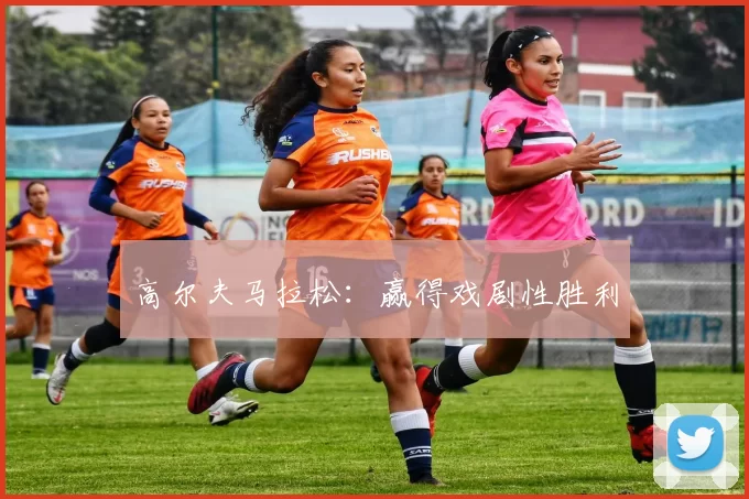 高尔夫马拉松：赢得戏剧性胜利