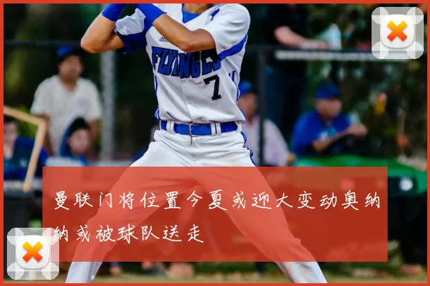 曼联门将位置今夏或迎大变动奥纳纳或被球队送走