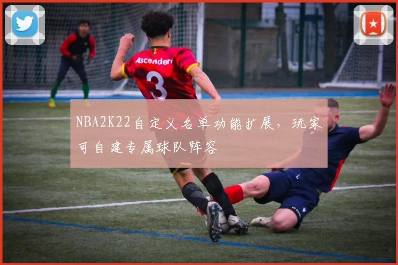 NBA2K22自定义名单功能扩展，玩家可自建专属球队阵容