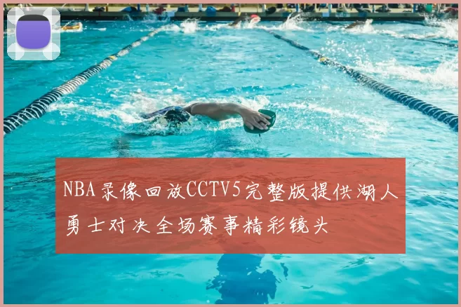 NBA录像回放CCTV5完整版提供湖人勇士对决全场赛事精彩镜头