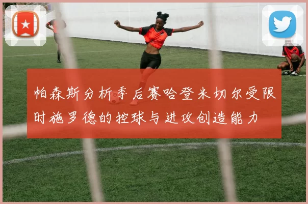 帕森斯分析季后赛哈登米切尔受限时施罗德的控球与进攻创造能力