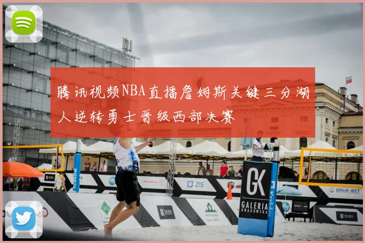 腾讯视频NBA直播詹姆斯关键三分湖人逆转勇士晋级西部决赛