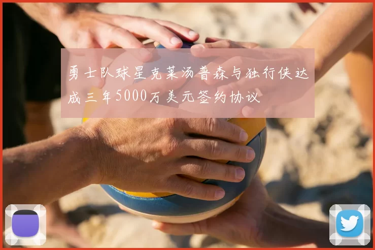 勇士队球星克莱汤普森与独行侠达成三年5000万美元签约协议